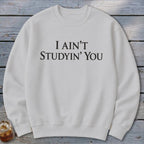 I Ain't Studyin' You Sweatshirt