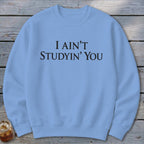I Ain't Studyin' You Sweatshirt