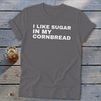Gray t-shirt with white text reading "I LIKE SUGAR IN MY CORNBREAD."