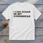 White t-shirt with black text that reads "I LIKE SUGAR IN MY CORNBREAD".