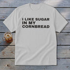 Gray t-shirt with black text "I LIKE SUGAR IN MY CORNBREAD".