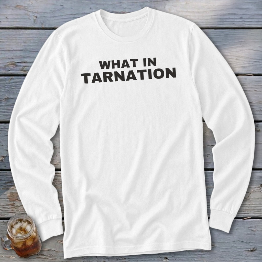 White long-sleeve shirt with "WHAT IN TARNATION" printed in black.