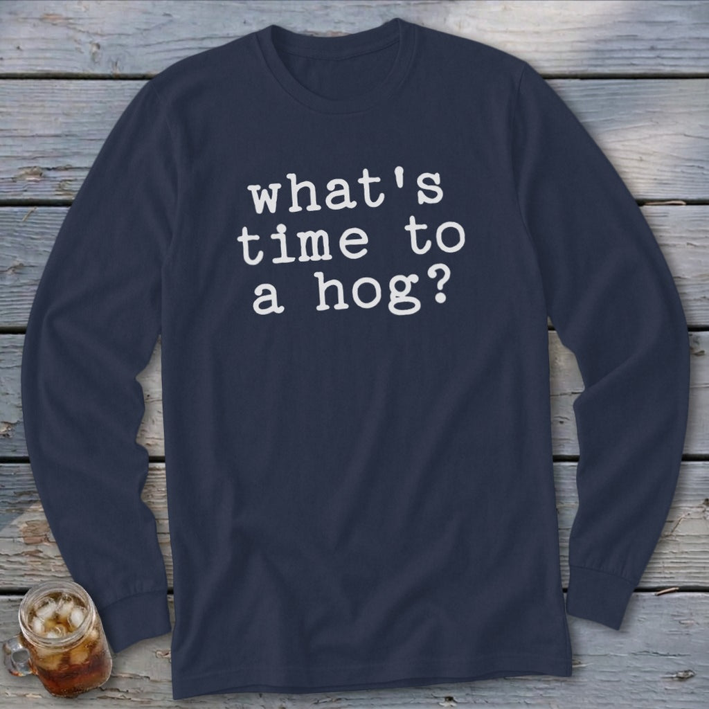 Navy long-sleeve shirt with white text reading "what's time to a hog?"