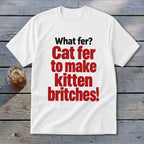White t-shirt with red text: "Cat fer to make kitten britches!"