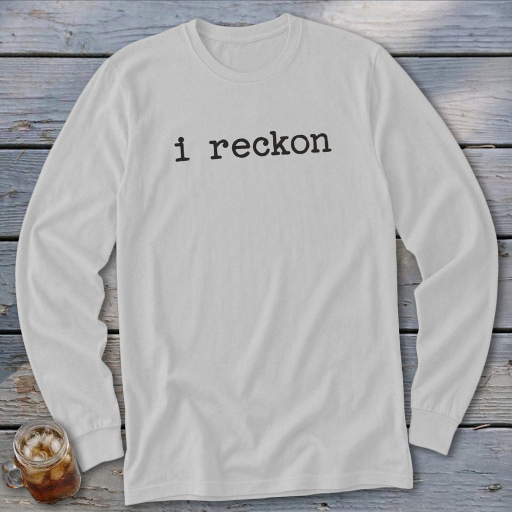 White long sleeve shirt with black text that reads "i reckon."