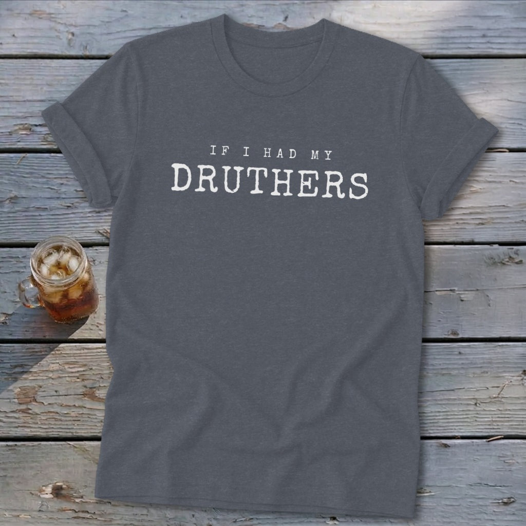 Gray t-shirt with white text "IF I HAD MY DRUTHERS" on wooden background.
