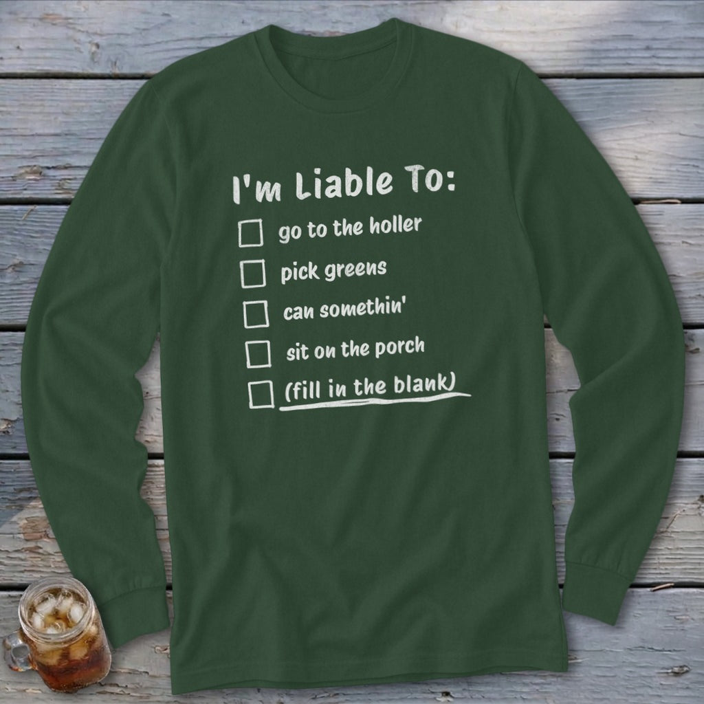 Green long-sleeve shirt with text "I'm Liable To: go to the holler, pick greens, can somethin', sit on the porch, (fill in the blank)".