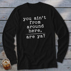 Black long-sleeve shirt with white text that reads "you ain't from around here, are ya?".