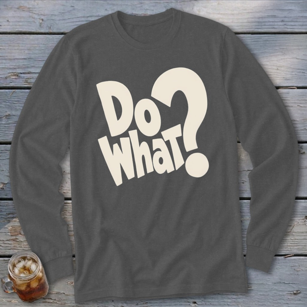 Charcoal grey long-sleeve t-shirt with large cream text reading "Do What?" centered on the chest.