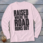 Raised Where the Road Runs Out Long Sleeve Tee
