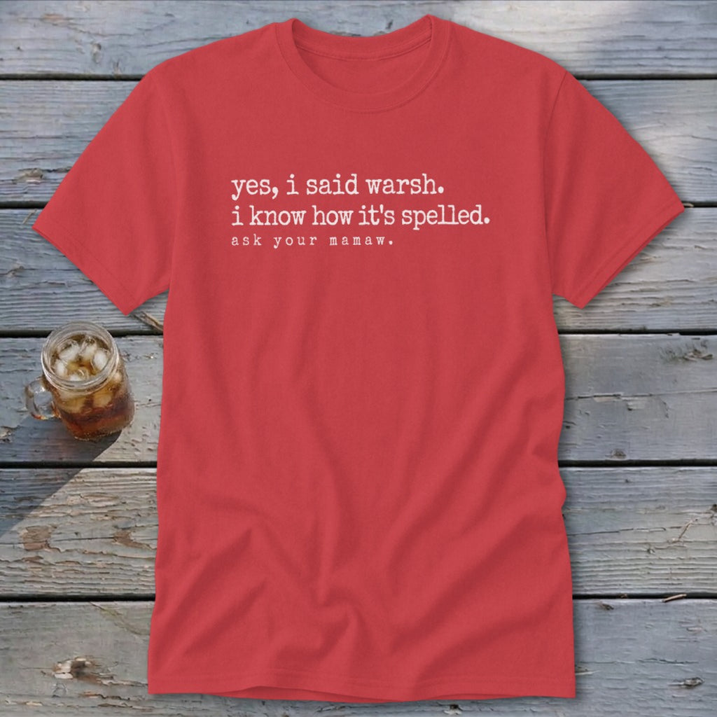 Red t-shirt with white text: "yes, i said warsh. i know how it's spelled. ask your mamaw."