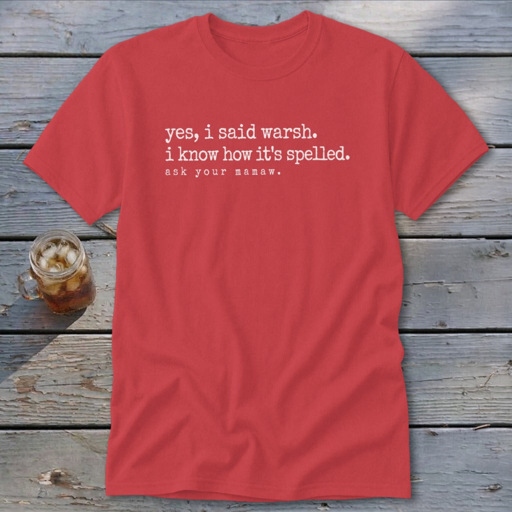 Red t-shirt with white text: "yes, i said warsh. i know how it's spelled. ask your mamaw."