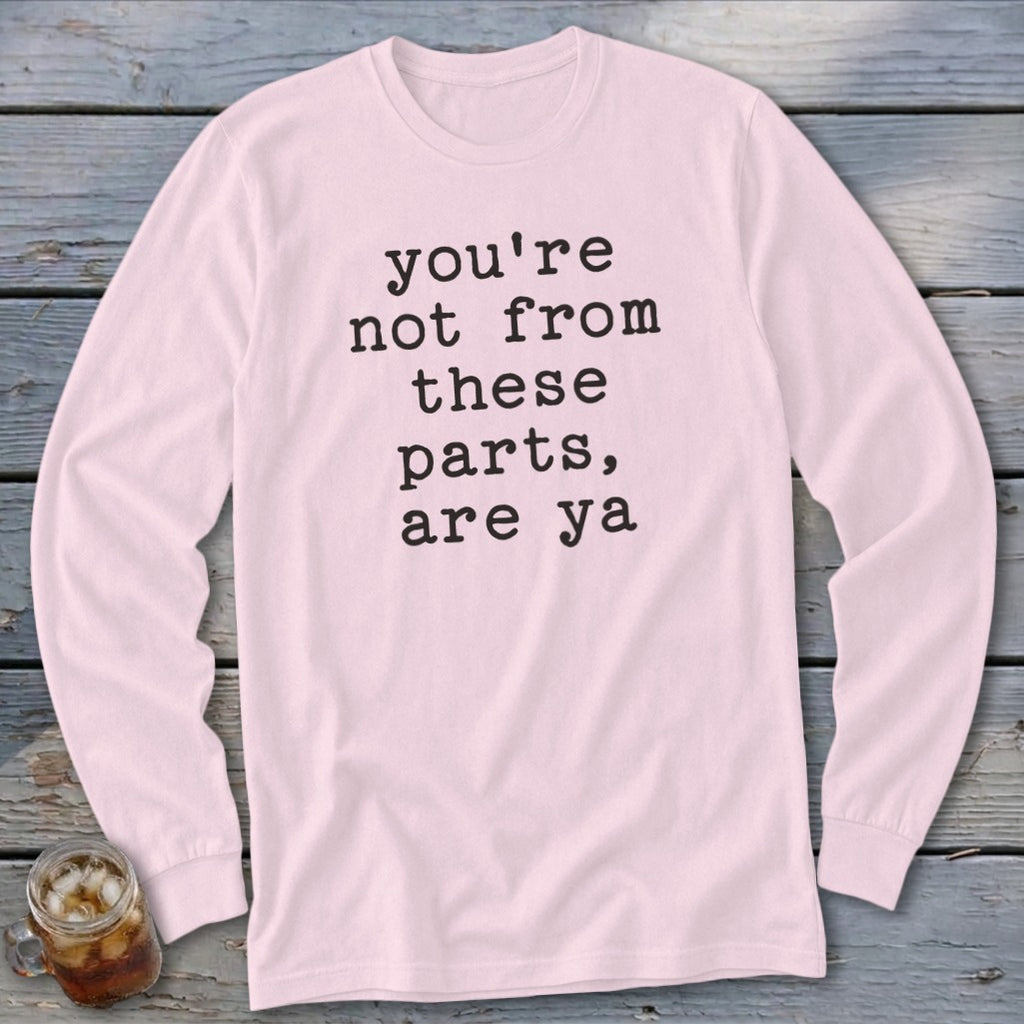 Pink long-sleeve shirt with black text: "you're not from these parts, are ya".