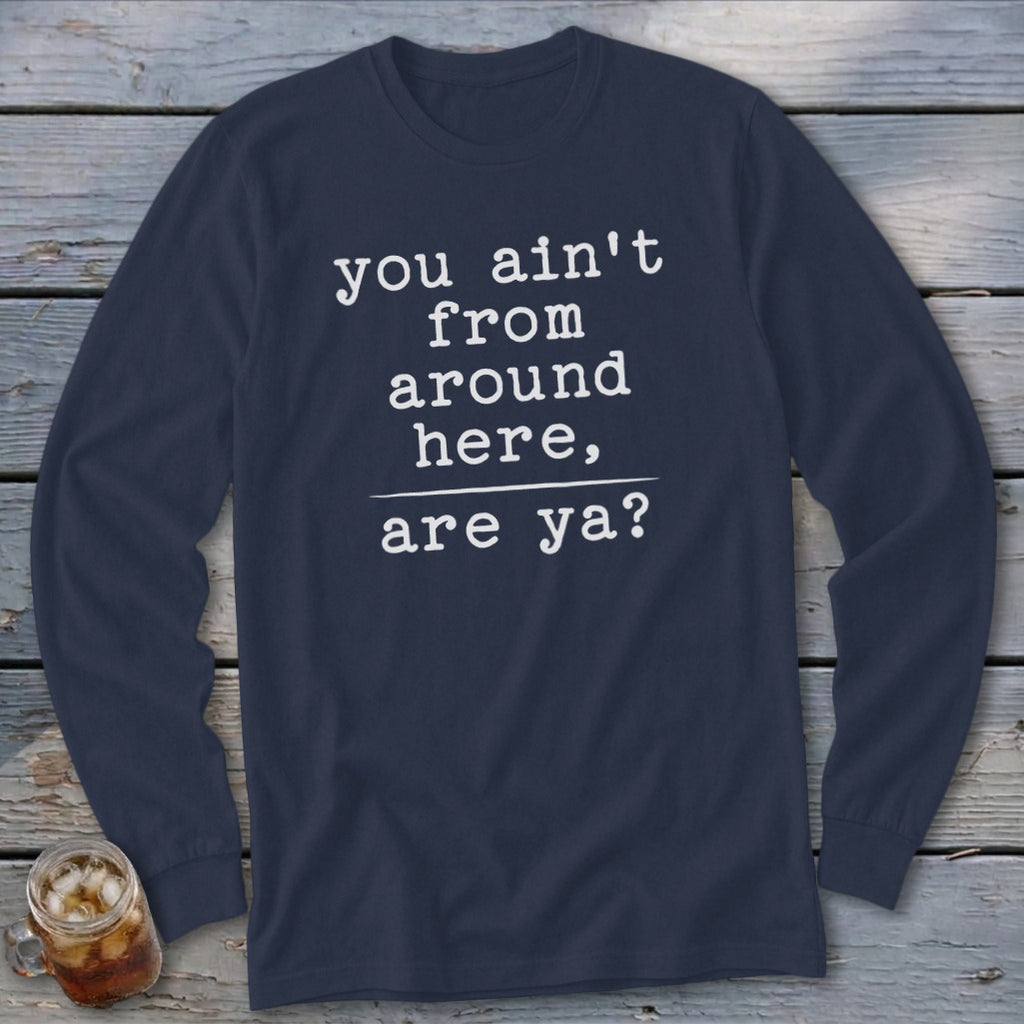 Dark blue long sleeve shirt with white text: "you ain't from around here, are ya?"