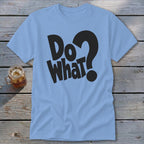 A light blue t-shirt with black block lettering that reads "Do What?".