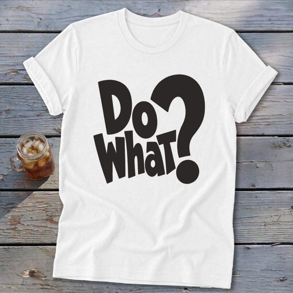 A white crewneck t-shirt with rolled sleeves features bold black text reading Do What? on the front.