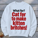 White sweatshirt with red and black text reading "What fer? Cat fer to make kitten britches!".