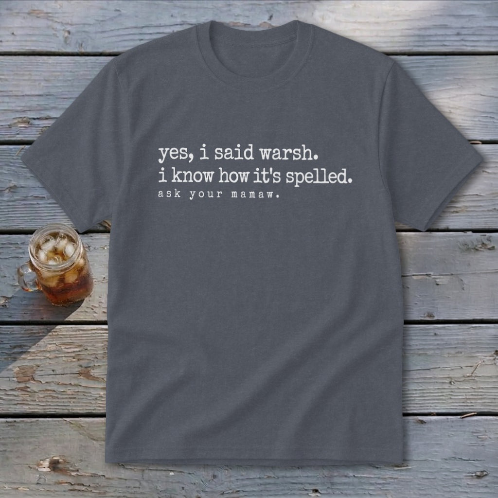 Gray t-shirt with text "yes, i said warsh. i know how it's spelled. ask your mamaw."