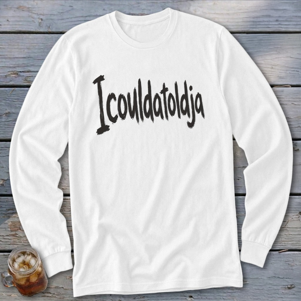 White long-sleeve t-shirt with black text "I couldatoldja"