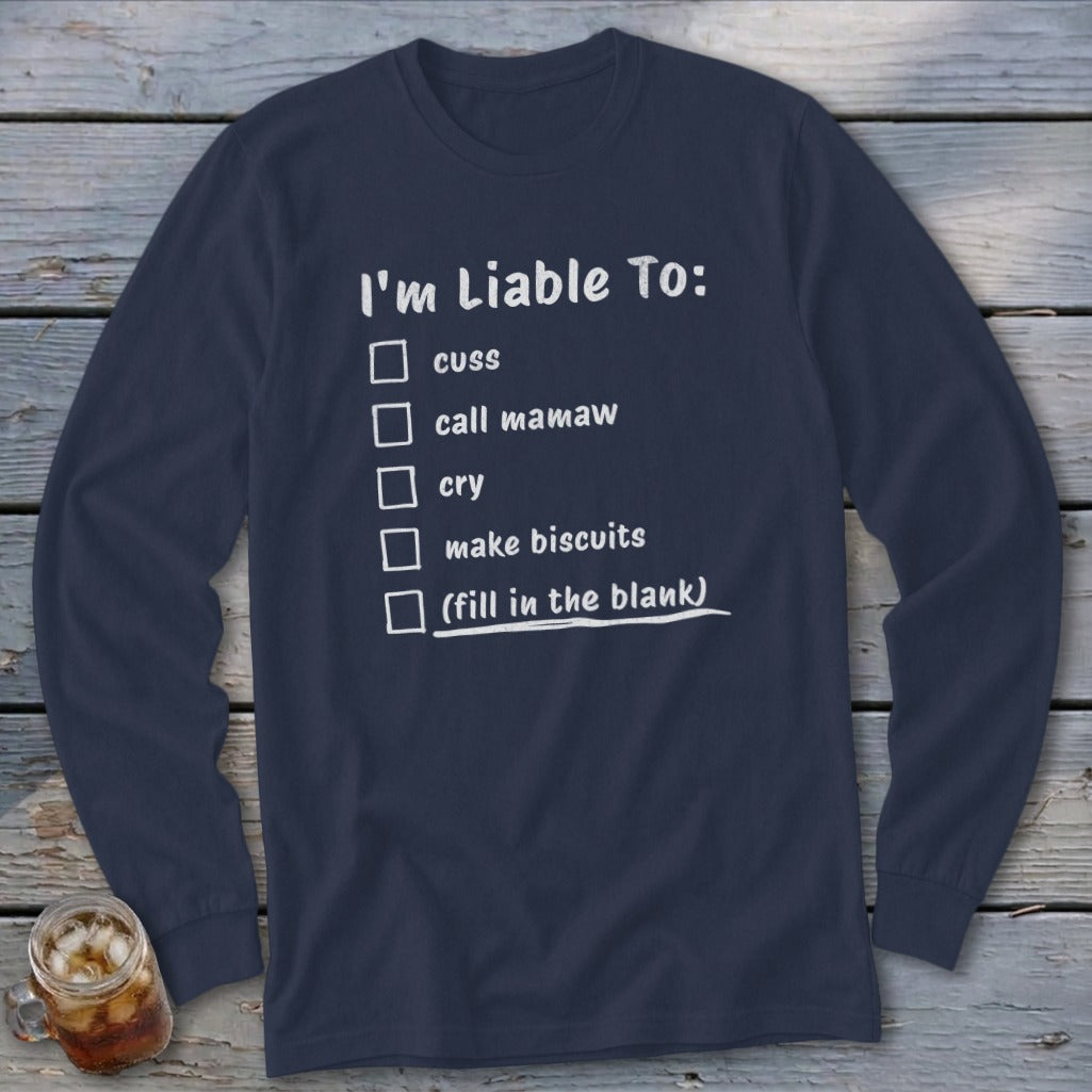 Navy long sleeve shirt with white text listing "I'm Liable To: cuss, call mamaw, cry, make biscuits, (fill in the blank)".
