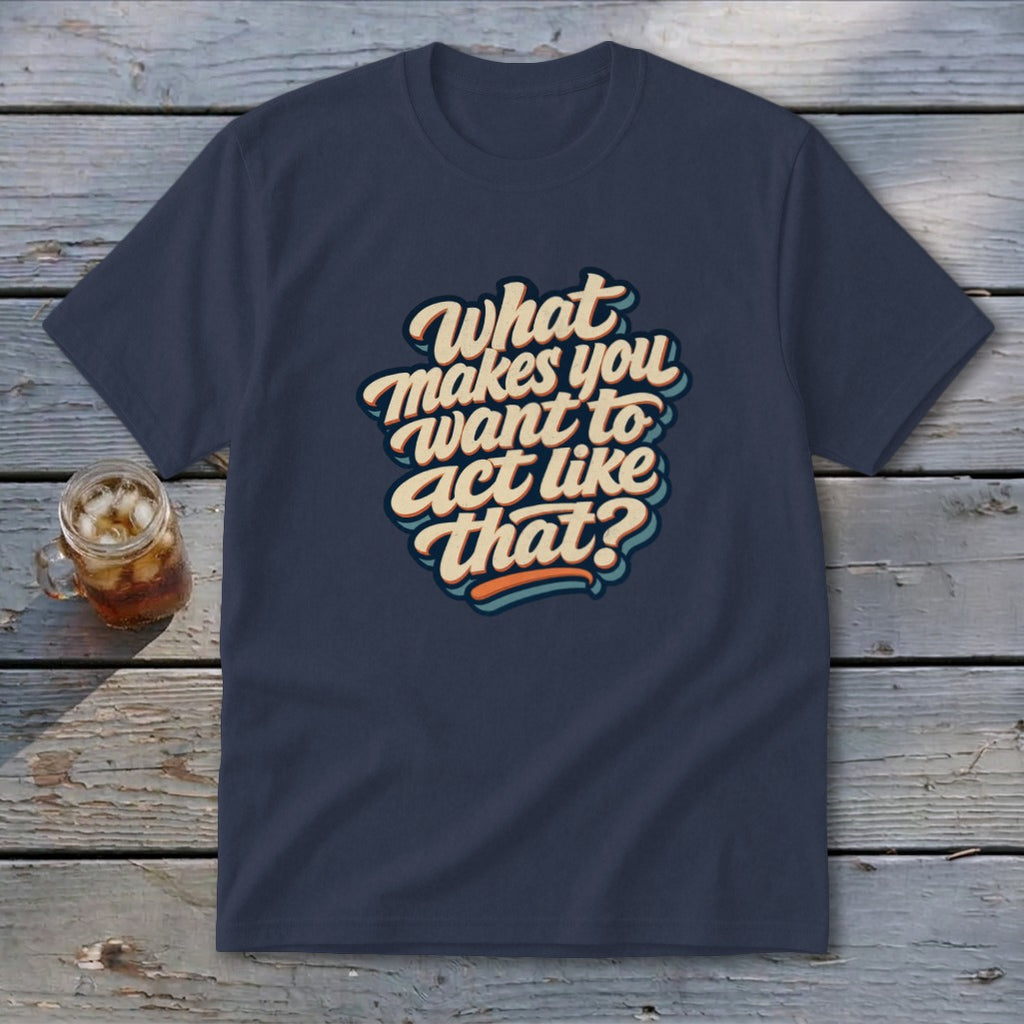 Navy t-shirt with retro text that reads "What makes you want to act like that?"