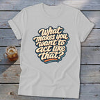 White t-shirt with retro text graphic that reads "What makes you want to act like that?".