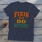 Navy t-shirt with distressed text "FIXIN TO DO NOTHING" in orange, yellow, and green.