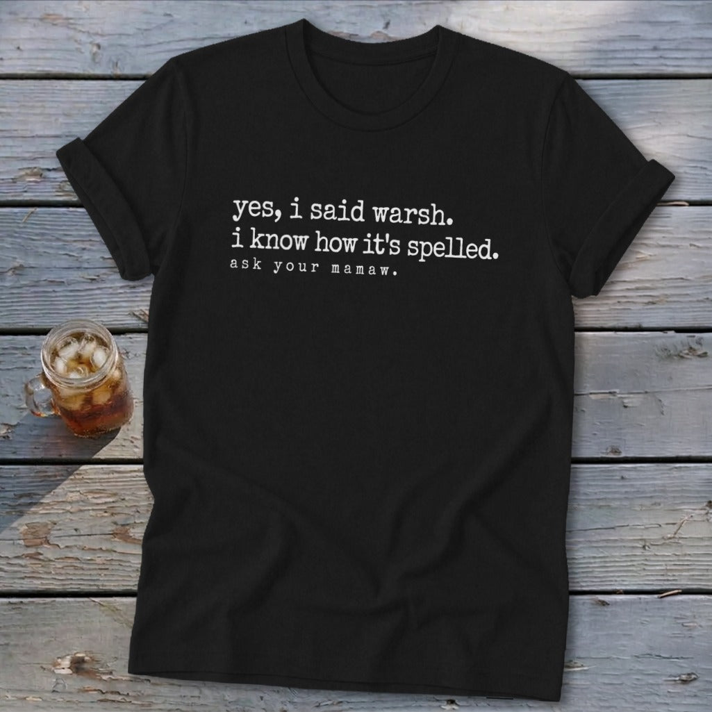 Black t-shirt with white text: "yes, i said warsh. i know how it's spelled. ask your mamaw."