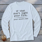 Light blue long-sleeve shirt with black text reading "if that don't light your fire, your wood's wet".
