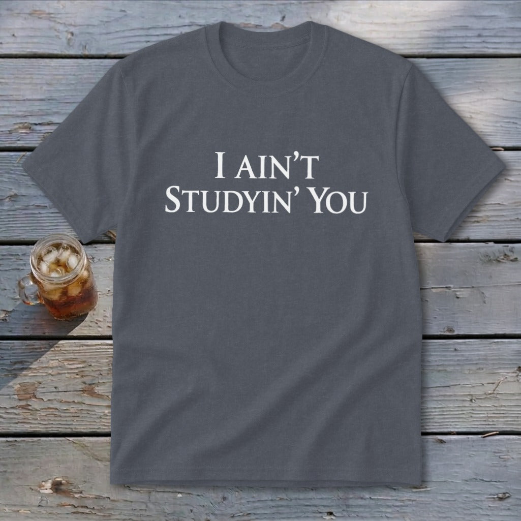 Dark grey t-shirt with white text "I AIN'T STUDYIN' YOU".