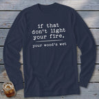 Navy long-sleeve shirt with white text: "if that don't light your fire, your wood's wet".