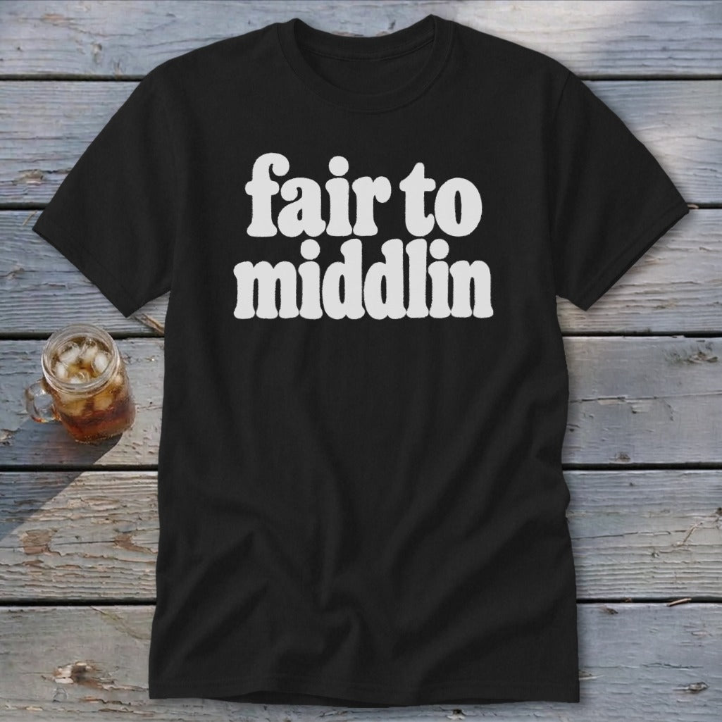 Black t-shirt with white text that reads "fair to middlin".