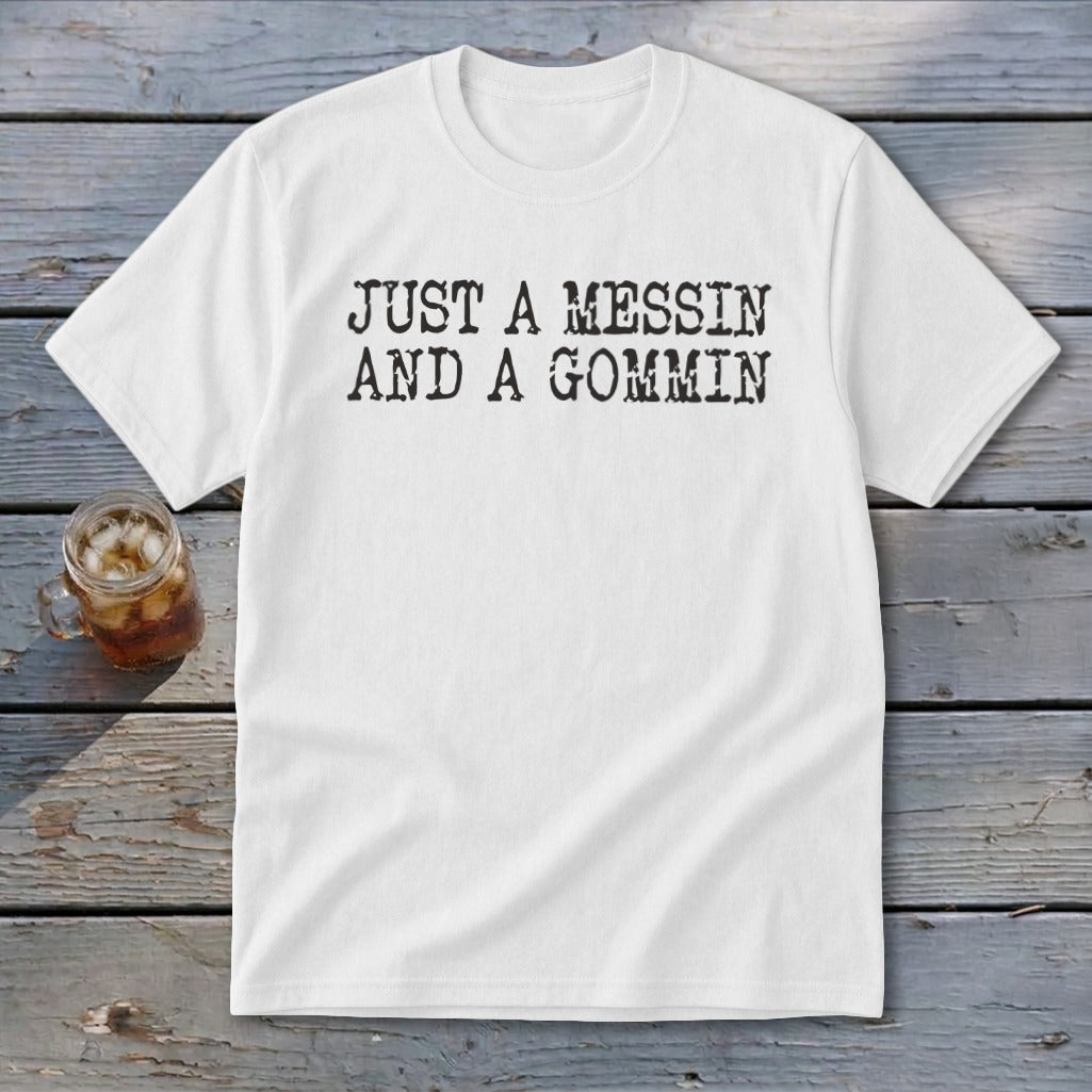 White t-shirt with black text that reads "JUST A MESSIN AND A GOMMIN".