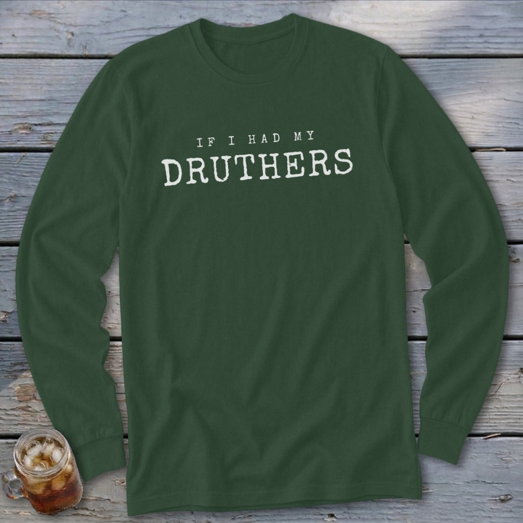Dark green long sleeve t-shirt with white text "If I Had My Druthers".