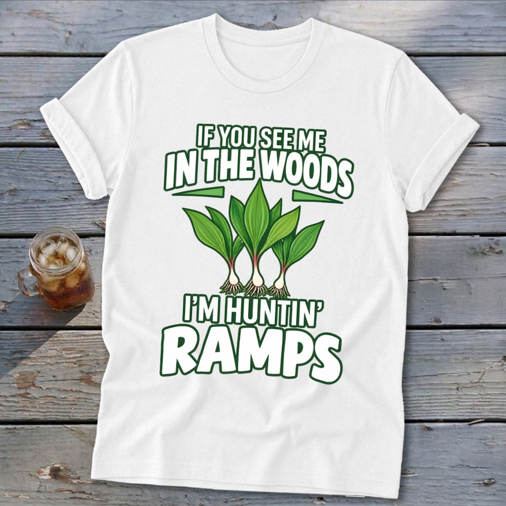 A white t-shirt featuring green text that reads If You See Me in the Woods I'm Huntin' Ramps and an illustration of ramps.