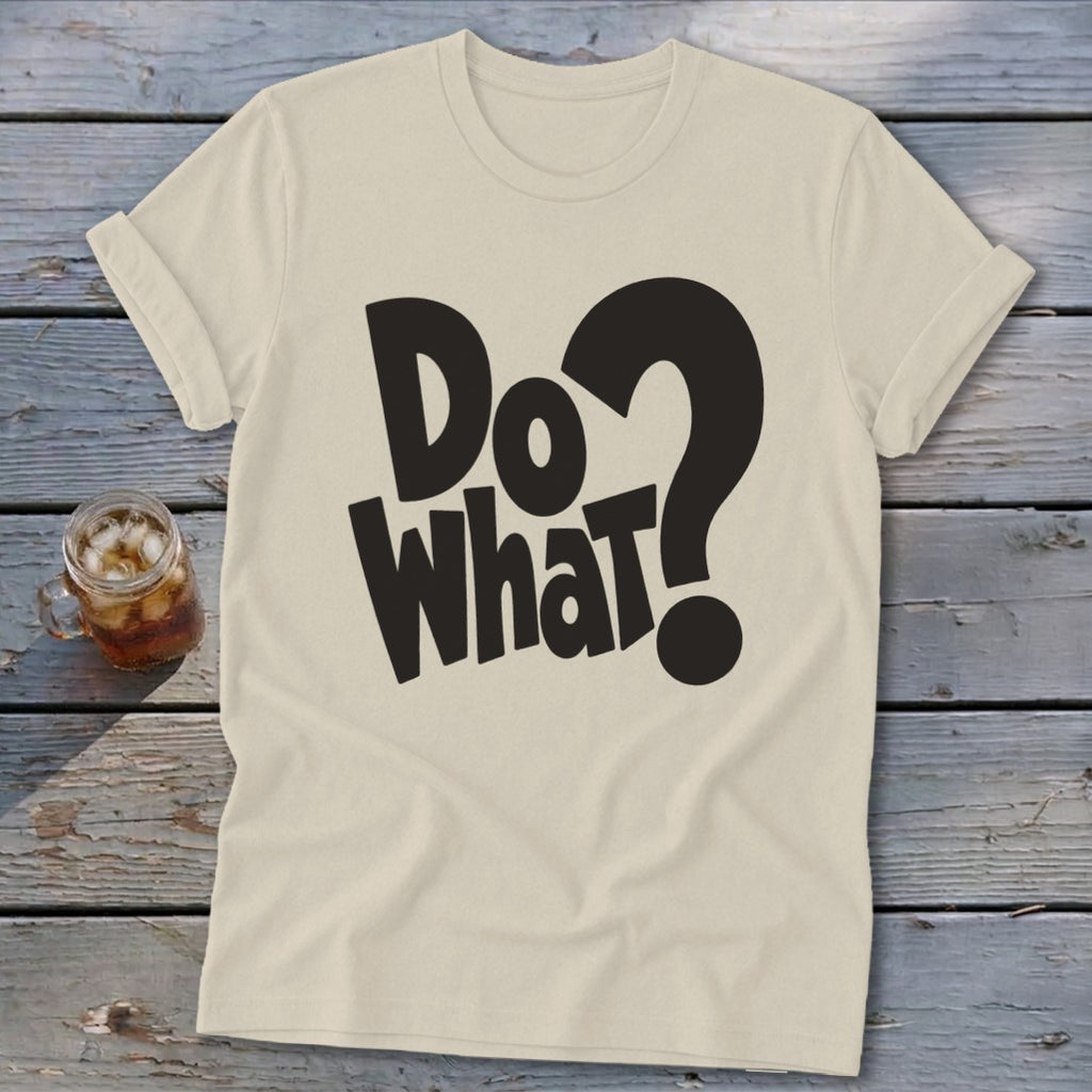 A light beige t-shirt with rolled sleeves features bold black text on the front reading Do What? next to a large question mark.