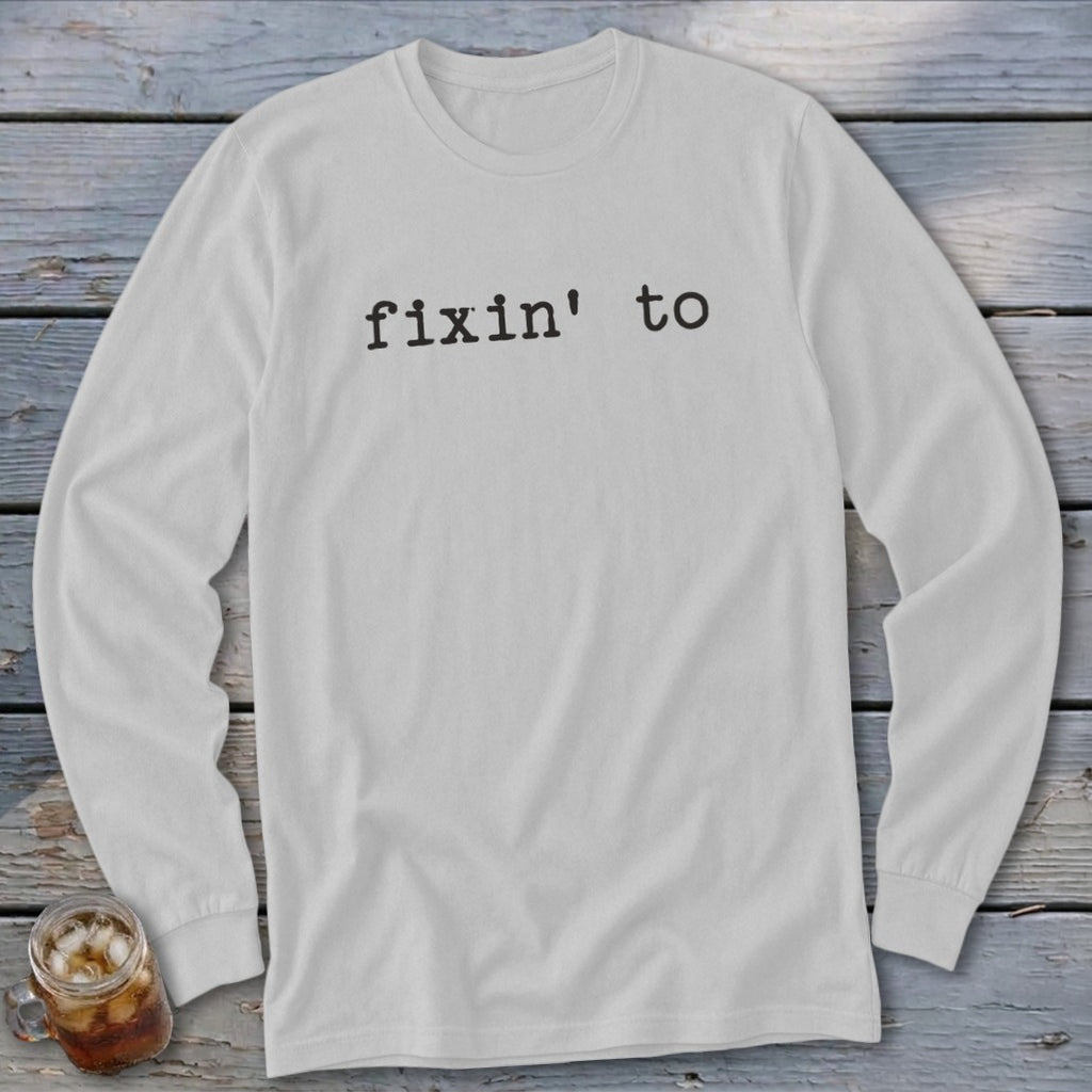White long-sleeve shirt with "fixin' to" printed in black text.