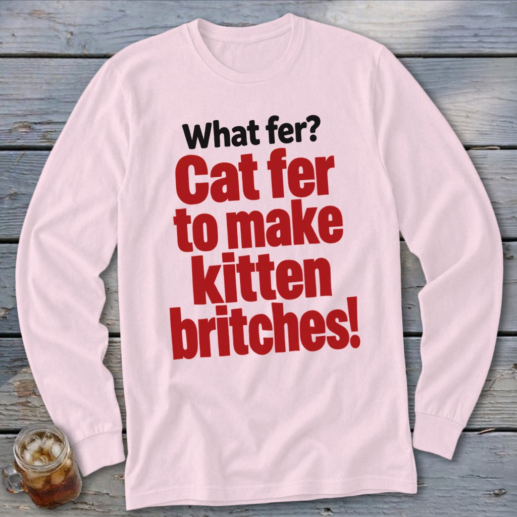 Pink long sleeve shirt with red and black text reading "What fer? Cat fer to make kitten britches!"