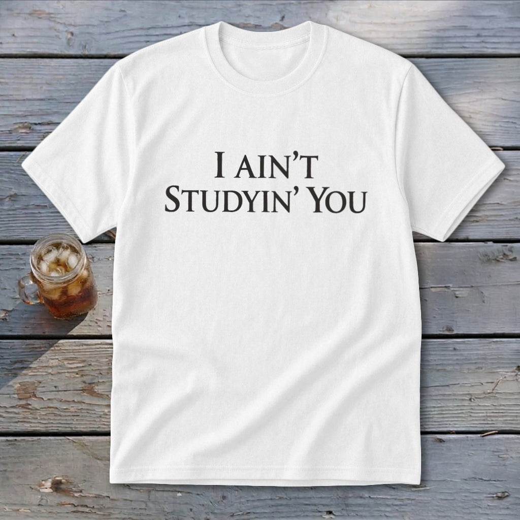White t-shirt with black text that reads "I AIN'T STUDYIN' YOU".