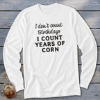 White long-sleeve shirt with text "I don't count Birthdays I COUNT YEARS OF CORN".