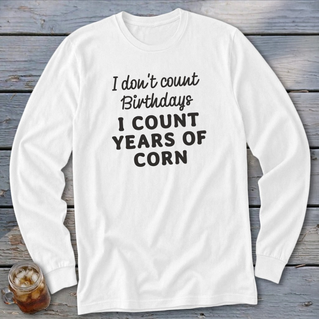 White long-sleeve shirt with text "I don't count Birthdays I COUNT YEARS OF CORN".