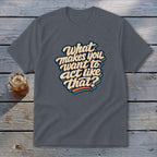 Dark grey t-shirt with "What makes you want to act like that?" text graphic.