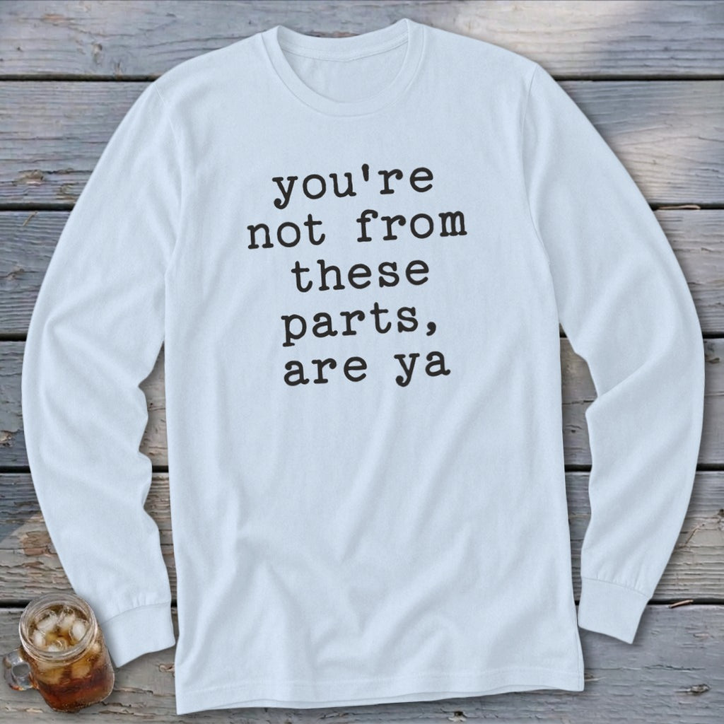 Light blue long-sleeved shirt with black text that reads "you're not from these parts, are ya".
