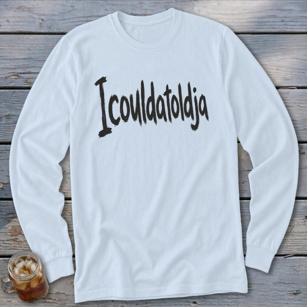 White long sleeve shirt with black "Icouldatoldja" text.