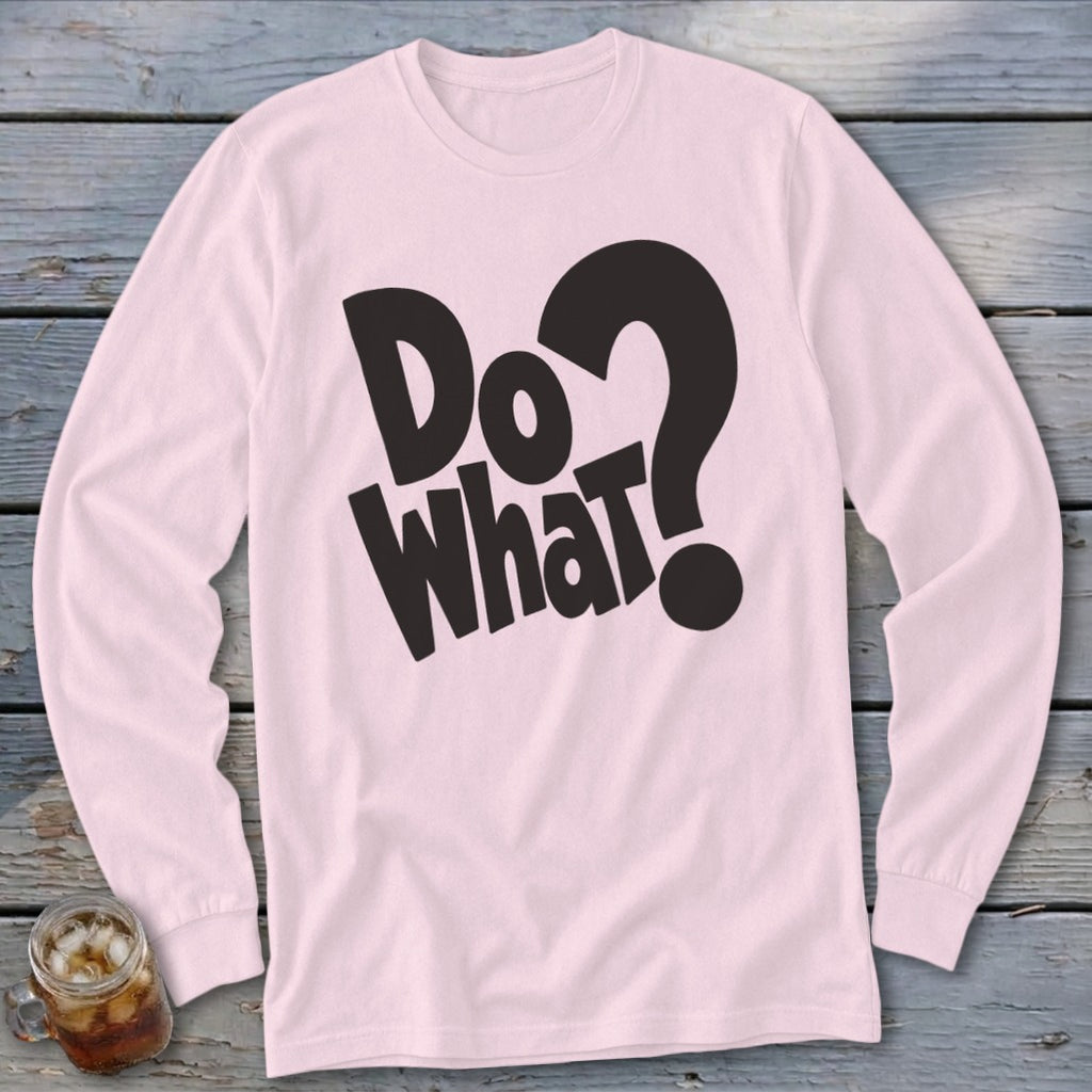 Light pink long-sleeve t-shirt with bold black text reading Do What? on a wooden background.