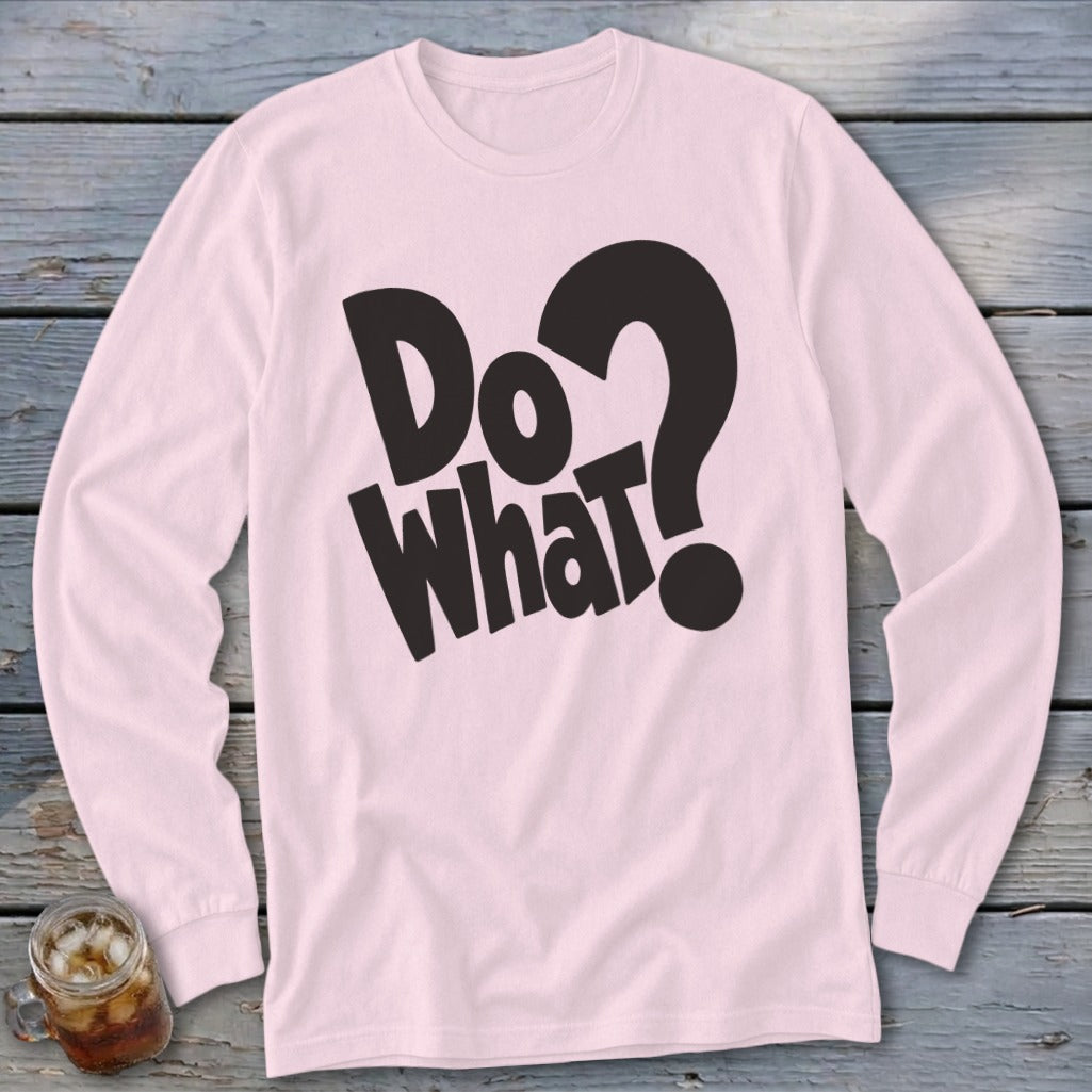 Light pink long-sleeve t-shirt with bold black text reading Do What? on a wooden background.