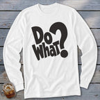 A white long-sleeved t-shirt featuring the black graphic text Do What? on a weathered wooden surface.