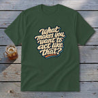 Dark green t-shirt with retro text that says "What makes you want to act like that?".