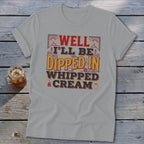 Light gray t-shirt with "Well I'll be Dipped in Whipped Cream" text.