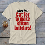 Light tan t-shirt with red and black text that reads "What fer? Cat fer to make kitten britches!".